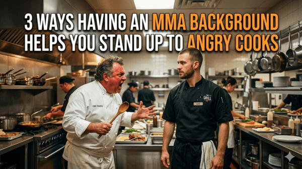 3 Ways of How Training In MMA Helps You Stand Up To Angry Cooks