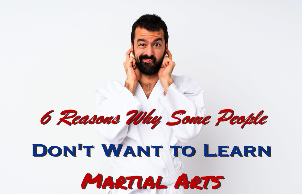 6 Reasons Why Some People Don't Want to Learn Martial Arts
