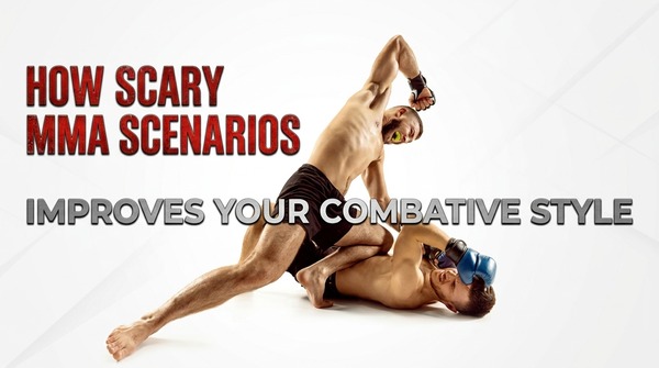 How Scary MMA Scenarios Improves Your Combative Style